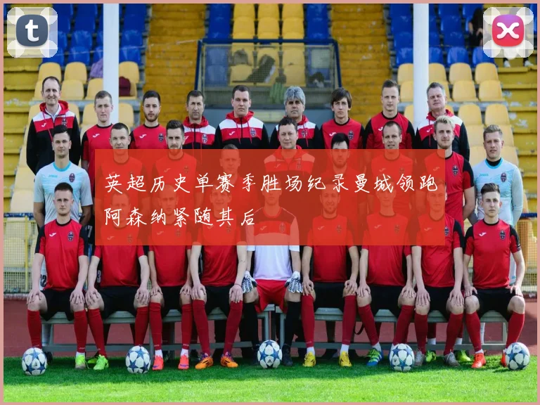 英超历史单赛季胜场纪录曼城领跑阿森纳紧随其后