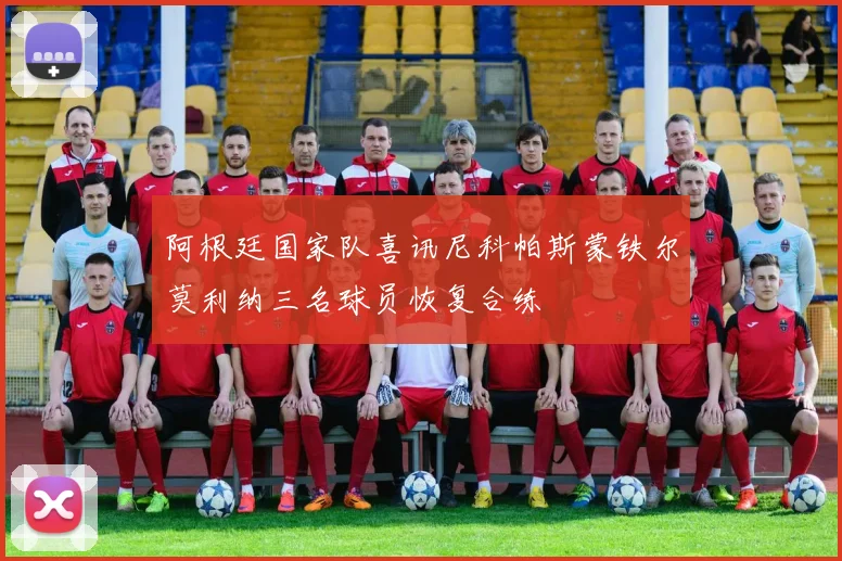 阿根廷国家队喜讯尼科帕斯蒙铁尔莫利纳三名球员恢复合练