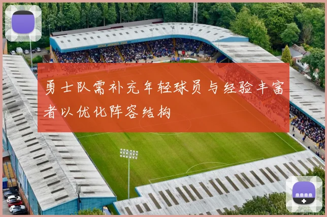 勇士队需补充年轻球员与经验丰富者以优化阵容结构