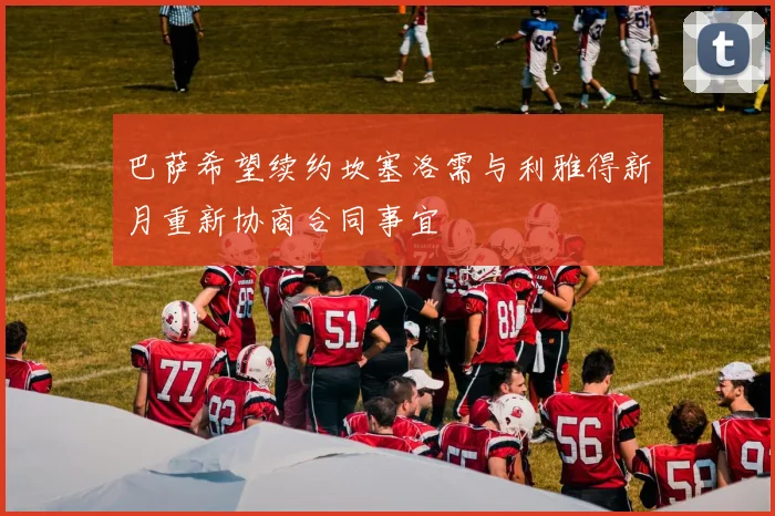 巴萨希望续约坎塞洛需与利雅得新月重新协商合同事宜